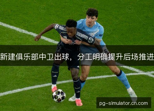 新建俱乐部中卫出球，分工明确提升后场推进