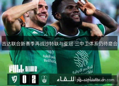 吉达联合新赛季再战沙特联与亚冠 三中卫体系仍待磨合 吉达联合新赛季再战沙特联与亚冠 三中卫体系仍待磨合